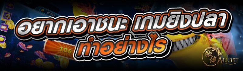 อยากเอาชนะ เกมยิงปลา ทำอย่างไร